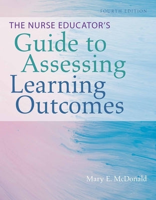 The Nurse Educator's Guide to Assessing Learning Outcomes by McDonald, Mary E.