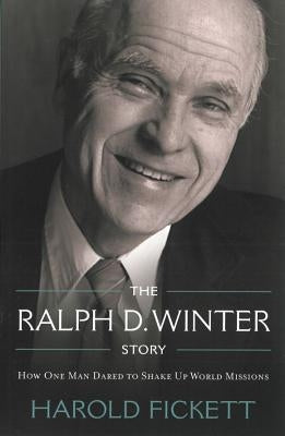 The Ralph D. Winter Story: How One Man Dared to Shake Up World Missions by Fickett, Harold