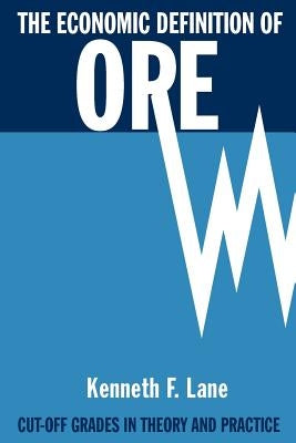 The Economic Definition of Ore: Cut-off Grades in Theory and Practice by Lane, Kenneth F.