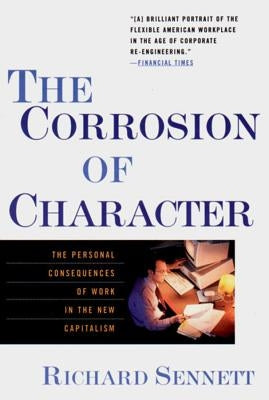 The Corrosion of Character: The Personal Consequences of Work in the New Capitalism by Sennett, Richard