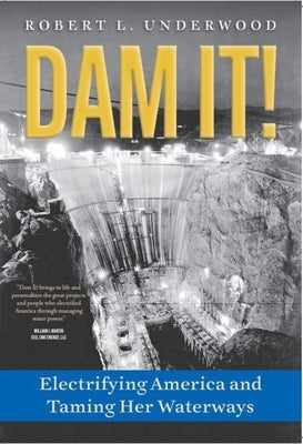 Dam It!: Electrifying America and Taming Her Waterways by Underwood, Robert L.
