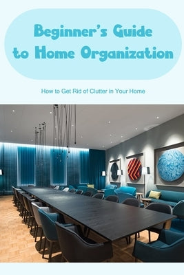 Beginner's Guide to Home Organization: Organize Your Home: Your Home Should Be Decluttered. by Donohoo, William