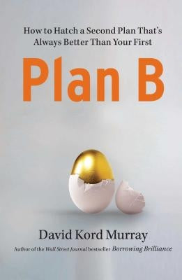 Plan B: How to Hatch a Second Plan That's Always Better Than Your First by Murray, David Kord