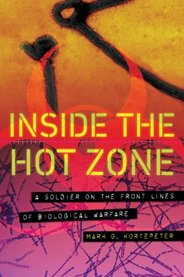 Inside the Hot Zone: A Soldier on the Front Lines of Biological Warfare by Kortepeter, Mark G.