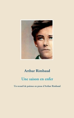 Une saison en enfer: Un recueil de poèmes en prose d'Arthur Rimbaud by Rimbaud, Arthur