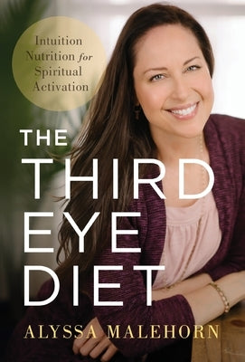 The Third Eye Diet: Intuition Nutrition for Spiritual Activation by Malehorn, Alyssa