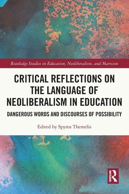 Critical Reflections on the Language of Neoliberalism in Education: Dangerous Words and Discourses of Possibility by Themelis, Spyros