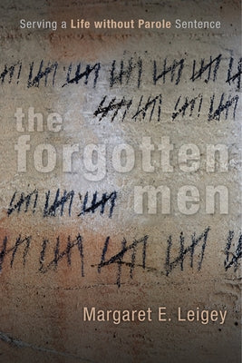 The Forgotten Men: Serving a Life Without Parole Sentence by Leigey, Margaret E.