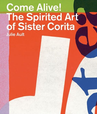 Come Alive!: The Spirited Art of Sister Corita by Kent, Sister Corita