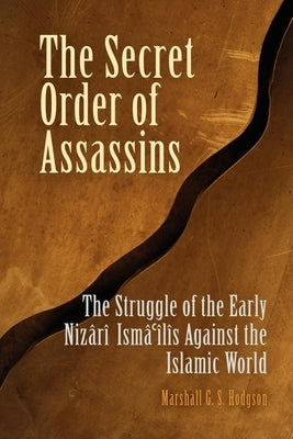 The Secret Order of Assassins: The Struggle of the Early Nizari Isma'ilis Against the Islamic World by Hodgson, Marshall G. S.