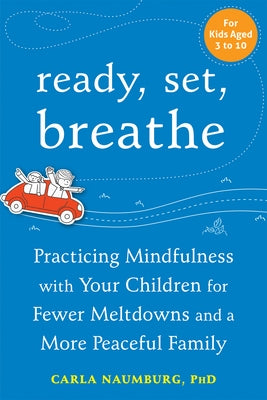 Ready, Set, Breathe: Practicing Mindfulness with Your Children for Fewer Meltdowns and a More Peaceful Family by Naumburg, Carla