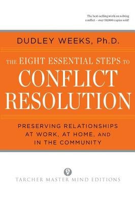 The Eight Essential Steps to Conflict Resolution: Preseverving Relationships at Work, at Home, and in the Community by Weeks, Dudley