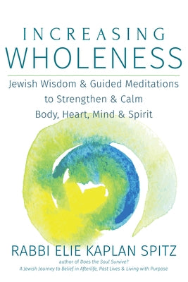 Increasing Wholeness: Jewish Wisdom and Guided Meditations to Strengthen and Calm Body, Heart, Mind and Spirit by Spitz, Elie Kaplan