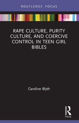 Rape Culture, Purity Culture, and Coercive Control in Teen Girl Bibles by Blyth, Caroline