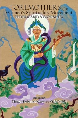 Foremothers of the Women's Spirituality Movement: Elders and Visionaries by Dexter, Miriam Robbins