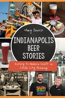 Indianapolis Beer Stories: History to Modern Craft in Circle City Brewing by Beers, Amy