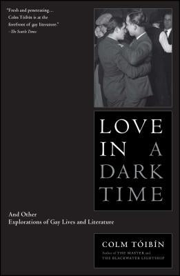 Love in a Dark Time: And Other Explorations of Gay Lives and Literature by Toibin, Colm