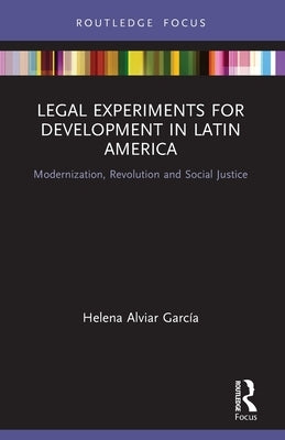 Legal Experiments for Development in Latin America: Modernization, Revolution and Social Justice by Alviar Garc&#237;a, Helena