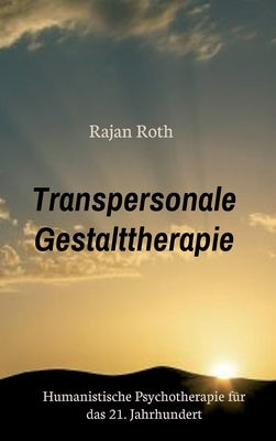 Transpersonale Gestalttherapie: Humanistische Psychotherapie für das 21. Jahrhundert by Roth, Rajan