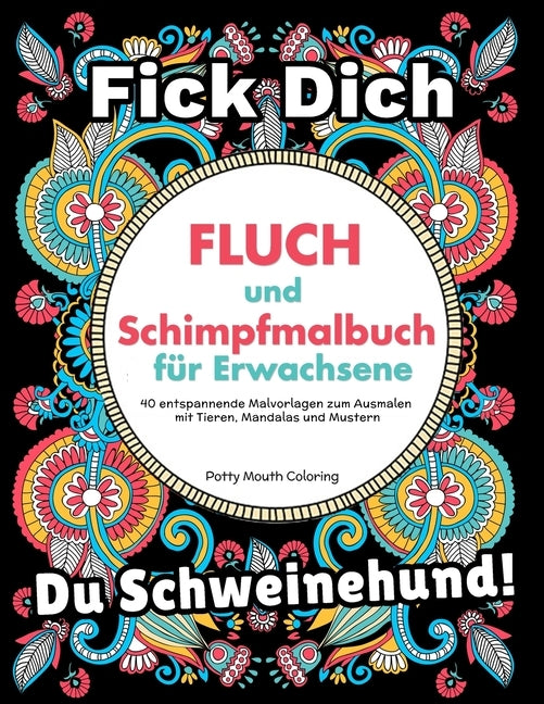 Fluch und Schimpfmalbuch für Erwachsene: 40 entspannende Malvorlagen zum Ausmalen mit Tieren, Mandalas und Mustern by Potty Mouth Coloring