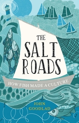 The Salt Roads: How Fish Made a Culture by Goodlad, John