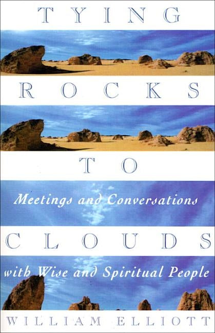 Tying Rocks to Clouds: Meetings and Conversations with Wise and Spiritual People by Elliott, William