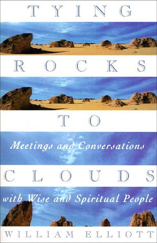 Tying Rocks to Clouds: Meetings and Conversations with Wise and Spiritual People by Elliott, William