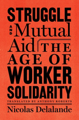 Struggle and Mutual Aid: The Age of Worker Solidarity by Delalande, Nicolas