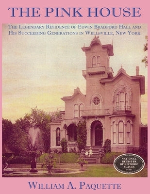 The Pink House: The Legendary Residence of Edwin Bradford Hall and His Succeeding Generations in Wellsville, New York by Woelfel, Julian B.