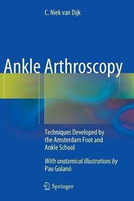 Ankle Arthroscopy: Techniques Developed by the Amsterdam Foot and Ankle School by Van Dijk, C. Niek