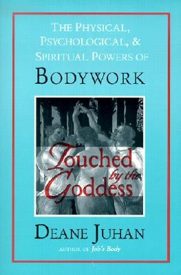 Touched by the Goddess: The Physical, Psychological, & Spiritual Powers of Bodywork by Juhan, Deane