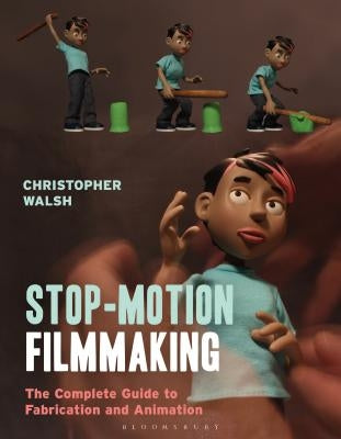 Stop Motion Filmmaking: The Complete Guide to Fabrication and Animation by Walsh, Christopher