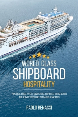 World Class Shipboard Hospitality: Practical Guide to Post COVID Cruise Ship Guest Satisfaction and Service Personnel Operating Standards by Benassi, Paolo