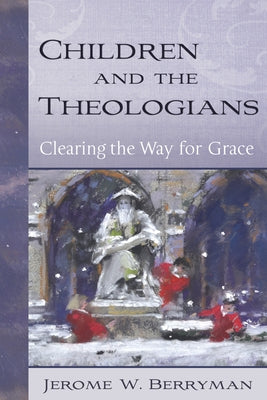 Children and the Theologians: Clearing the Way for Grace by Berryman, Jerome W.