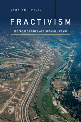 Fractivism: Corporate Bodies and Chemical Bonds by Wylie, Sara Ann