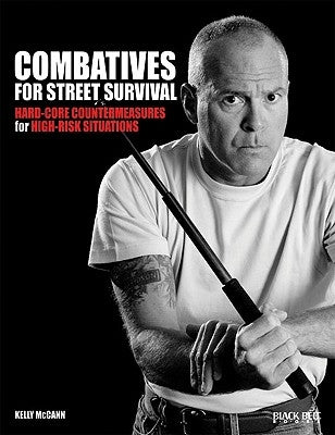 Combatives for Street Survival: Hard-Core Countermeasures for High-Risk Situations by McCann, Kelly