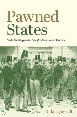 Pawned States: State Building in the Era of International Finance by Queralt, Didac