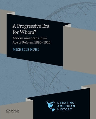 Progressive Era for Whom?: African Americans in an Age of Reform, 1890-1920 by Kuhl, Michelle