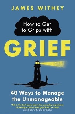 How to Get to Grips with Grief: 40 Ways to Manage the Unmanageable by Withey, James