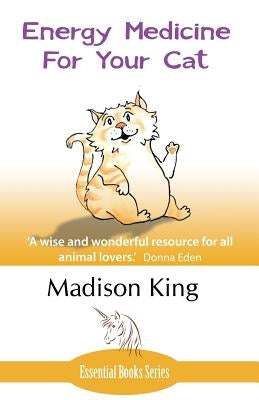 Energy Medicine for Your Cat: An essential guide to working with your cat in a natural, organic, 'heartfelt' way by King, Madison