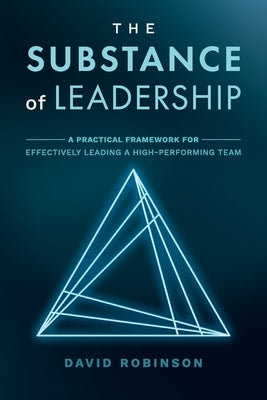 The Substance of Leadership: A Practical Framework for Effectively Leading a High-Performing Team by Robinson, David