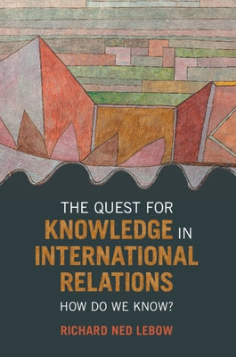 The Quest for Knowledge in International Relations: How Do We Know? by LeBow, Richard Ned