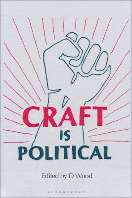 Craft Is Political by Wood, D.