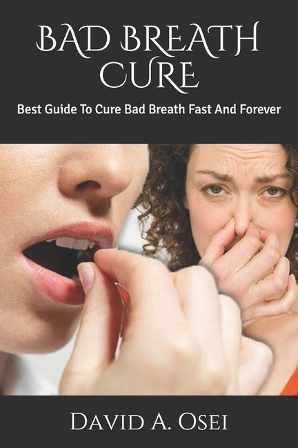 Bad Breath Cure: Best Guide To Cure Bad Breath Fast And Forever by Osei, David a.