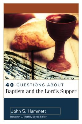 40 Questions about Baptism and the Lord's Supper by Hammett, John S.