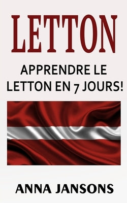 Letton: Apprendre Le Letton En 7 Jours!: Les 300 Meilleures Phrases Et 200 Mots by Jansons, Anna