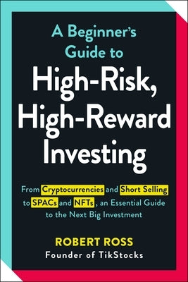 A Beginner's Guide to High-Risk, High-Reward Investing: From Cryptocurrencies and Short Selling to SPACs and NFTs, an Essential Guide to the Next Big by Ross, Robert