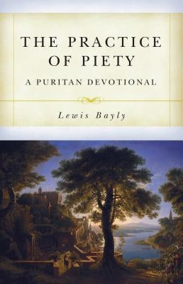 The Practice of Piety: A Puritan Devotional Manual by Bayly, Lewis