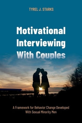 Motivational Interviewing with Couples: A Framework for Behavior Change Developed with Sexual Minority Men by Starks, Tyrel J.