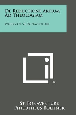 de Reductione Artium Ad Theologiam: Works of St. Bonaventure by Bonaventure, St